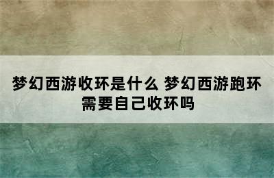 梦幻西游收环是什么 梦幻西游跑环需要自己收环吗